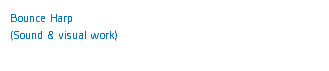 Bounce Harp
(Sound & visual work) 