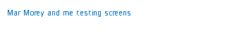 Mar Morey and me testing screens